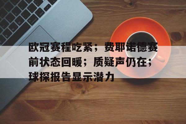 开云体育官网-欧冠赛程吃紧；费耶诺德赛前状态回暖；质疑声仍在；球探报告显示潜力(费耶诺德赛程比分)